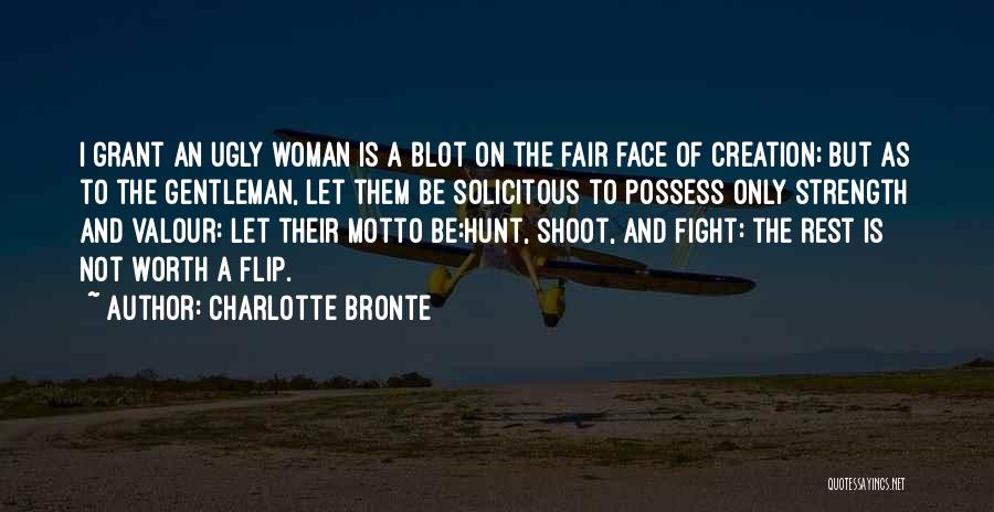 Charlotte Bronte Quotes: I Grant An Ugly Woman Is A Blot On The Fair Face Of Creation; But As To The Gentleman, Let