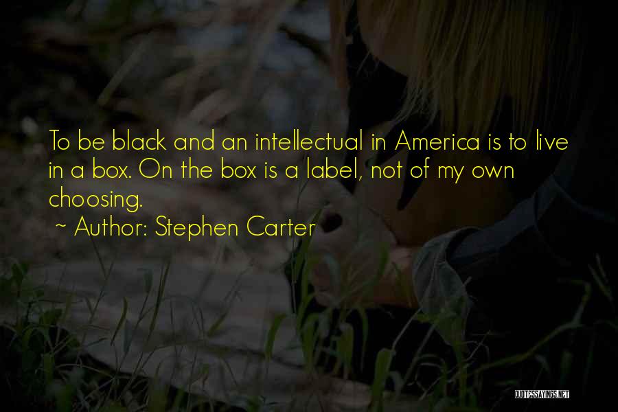 Stephen Carter Quotes: To Be Black And An Intellectual In America Is To Live In A Box. On The Box Is A Label,