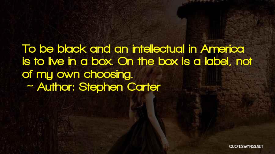 Stephen Carter Quotes: To Be Black And An Intellectual In America Is To Live In A Box. On The Box Is A Label,