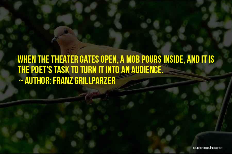 Franz Grillparzer Quotes: When The Theater Gates Open, A Mob Pours Inside, And It Is The Poet's Task To Turn It Into An