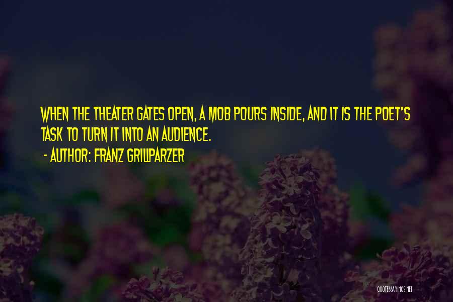 Franz Grillparzer Quotes: When The Theater Gates Open, A Mob Pours Inside, And It Is The Poet's Task To Turn It Into An