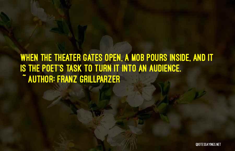 Franz Grillparzer Quotes: When The Theater Gates Open, A Mob Pours Inside, And It Is The Poet's Task To Turn It Into An