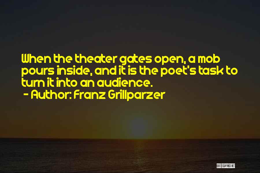 Franz Grillparzer Quotes: When The Theater Gates Open, A Mob Pours Inside, And It Is The Poet's Task To Turn It Into An