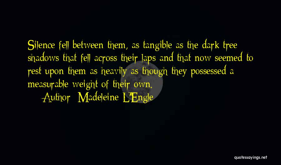 Madeleine L'Engle Quotes: Silence Fell Between Them, As Tangible As The Dark Tree Shadows That Fell Across Their Laps And That Now Seemed