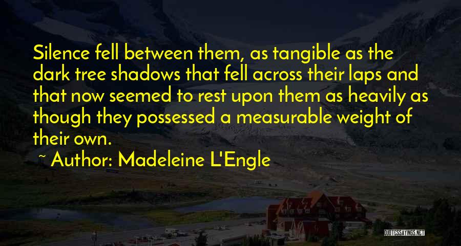 Madeleine L'Engle Quotes: Silence Fell Between Them, As Tangible As The Dark Tree Shadows That Fell Across Their Laps And That Now Seemed