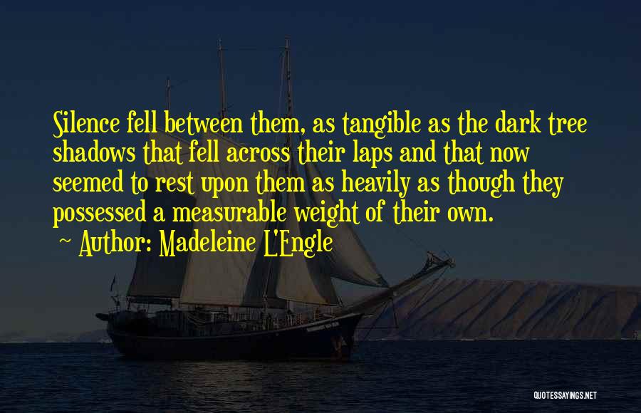 Madeleine L'Engle Quotes: Silence Fell Between Them, As Tangible As The Dark Tree Shadows That Fell Across Their Laps And That Now Seemed