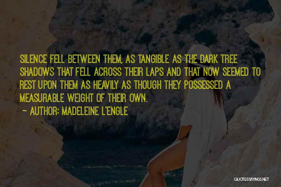 Madeleine L'Engle Quotes: Silence Fell Between Them, As Tangible As The Dark Tree Shadows That Fell Across Their Laps And That Now Seemed