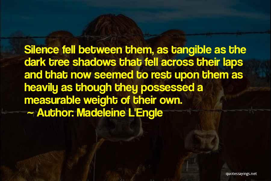 Madeleine L'Engle Quotes: Silence Fell Between Them, As Tangible As The Dark Tree Shadows That Fell Across Their Laps And That Now Seemed