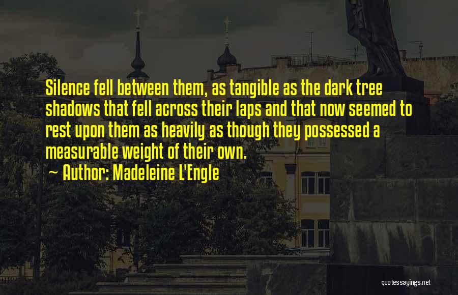 Madeleine L'Engle Quotes: Silence Fell Between Them, As Tangible As The Dark Tree Shadows That Fell Across Their Laps And That Now Seemed