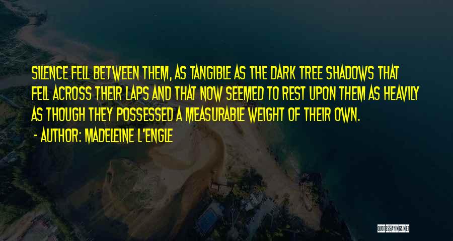 Madeleine L'Engle Quotes: Silence Fell Between Them, As Tangible As The Dark Tree Shadows That Fell Across Their Laps And That Now Seemed
