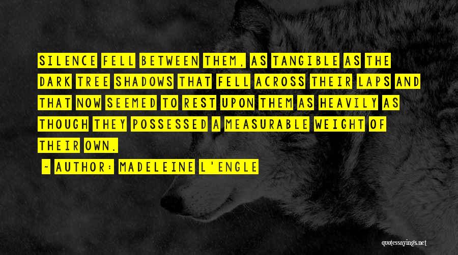 Madeleine L'Engle Quotes: Silence Fell Between Them, As Tangible As The Dark Tree Shadows That Fell Across Their Laps And That Now Seemed