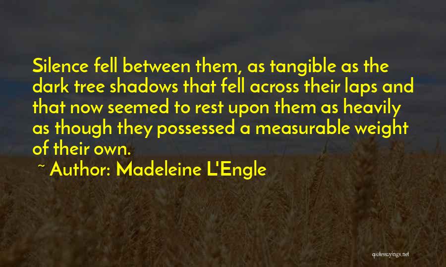 Madeleine L'Engle Quotes: Silence Fell Between Them, As Tangible As The Dark Tree Shadows That Fell Across Their Laps And That Now Seemed