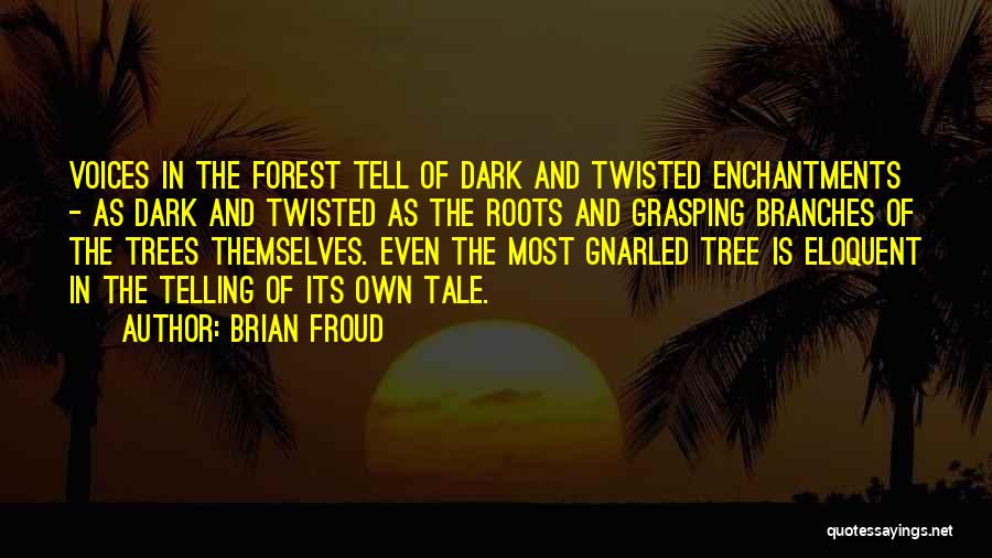 Brian Froud Quotes: Voices In The Forest Tell Of Dark And Twisted Enchantments - As Dark And Twisted As The Roots And Grasping