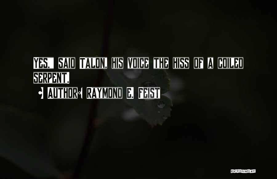 Raymond E. Feist Quotes: Yes, Said Talon, His Voice The Hiss Of A Coiled Serpent.