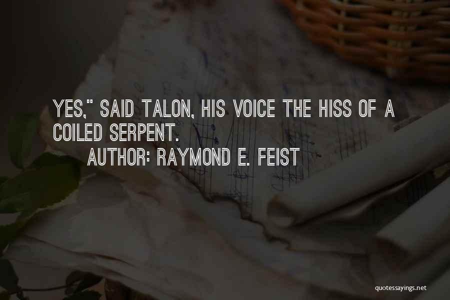 Raymond E. Feist Quotes: Yes, Said Talon, His Voice The Hiss Of A Coiled Serpent.