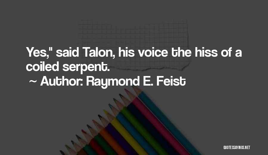 Raymond E. Feist Quotes: Yes, Said Talon, His Voice The Hiss Of A Coiled Serpent.