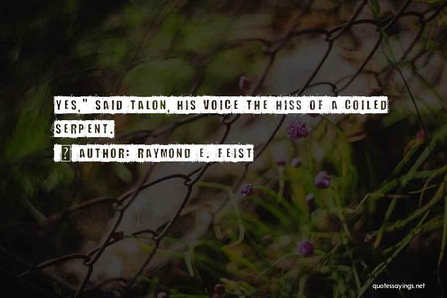 Raymond E. Feist Quotes: Yes, Said Talon, His Voice The Hiss Of A Coiled Serpent.