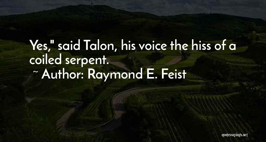 Raymond E. Feist Quotes: Yes, Said Talon, His Voice The Hiss Of A Coiled Serpent.