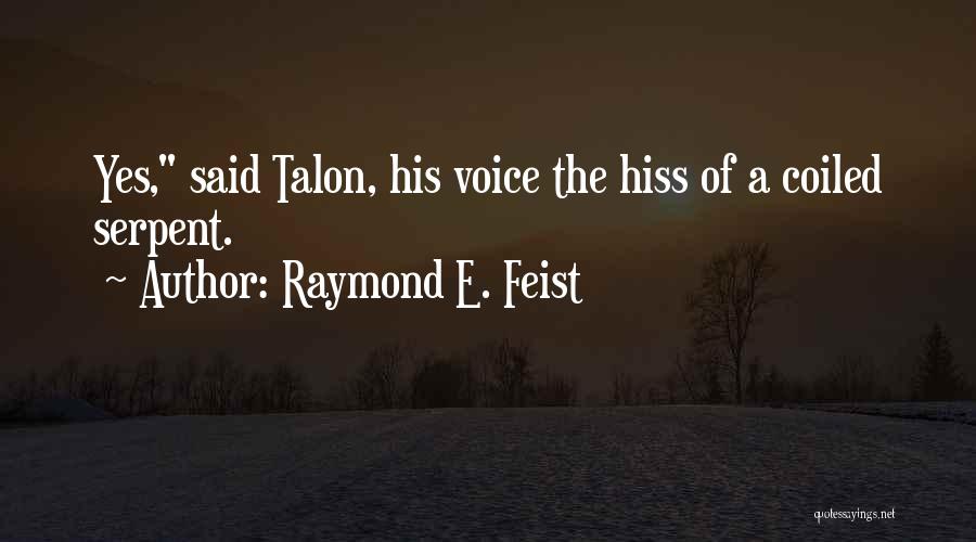 Raymond E. Feist Quotes: Yes, Said Talon, His Voice The Hiss Of A Coiled Serpent.