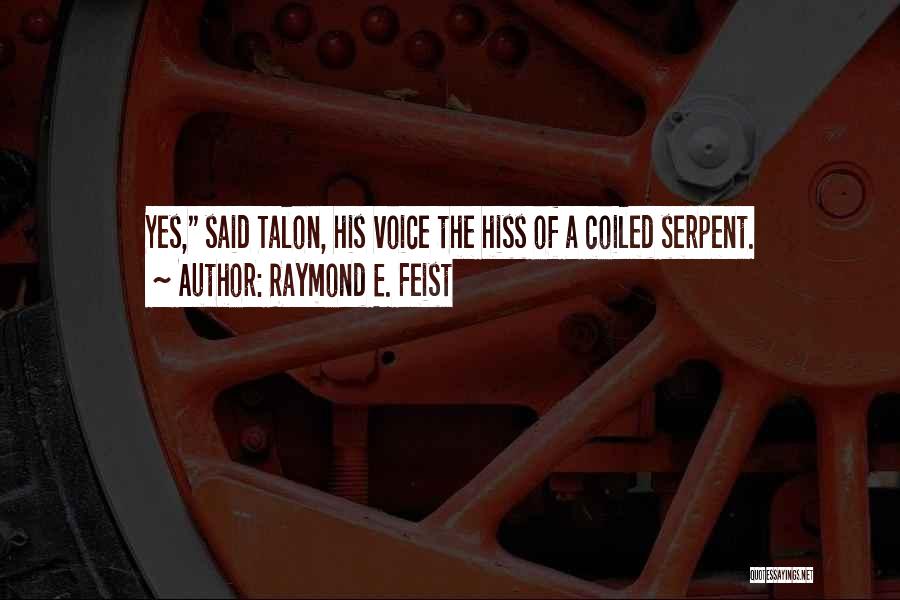 Raymond E. Feist Quotes: Yes, Said Talon, His Voice The Hiss Of A Coiled Serpent.