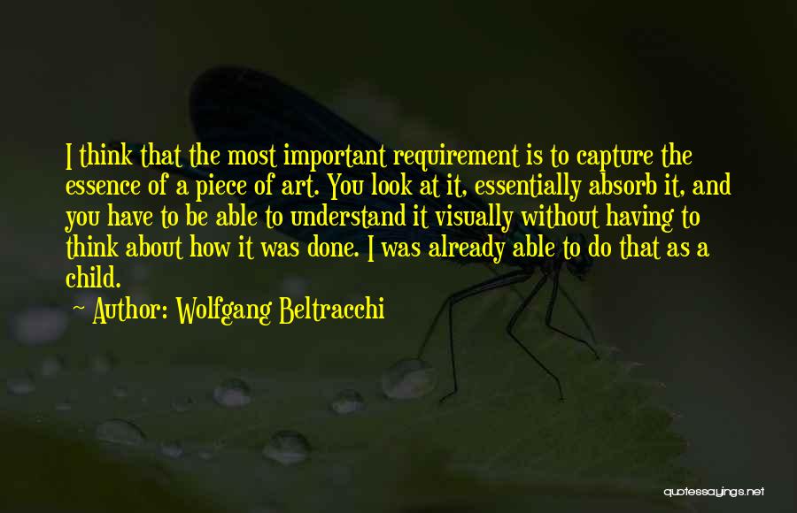 Wolfgang Beltracchi Quotes: I Think That The Most Important Requirement Is To Capture The Essence Of A Piece Of Art. You Look At