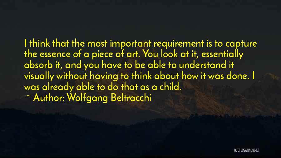 Wolfgang Beltracchi Quotes: I Think That The Most Important Requirement Is To Capture The Essence Of A Piece Of Art. You Look At