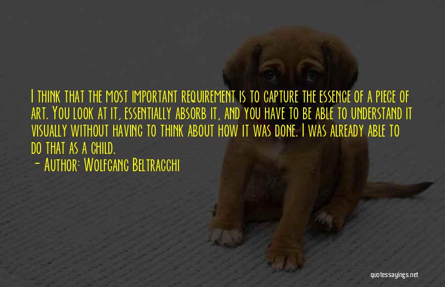 Wolfgang Beltracchi Quotes: I Think That The Most Important Requirement Is To Capture The Essence Of A Piece Of Art. You Look At
