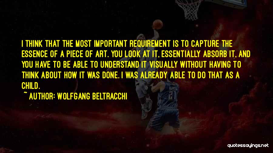 Wolfgang Beltracchi Quotes: I Think That The Most Important Requirement Is To Capture The Essence Of A Piece Of Art. You Look At