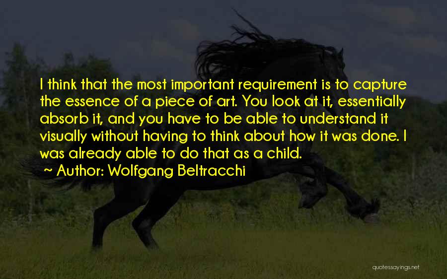 Wolfgang Beltracchi Quotes: I Think That The Most Important Requirement Is To Capture The Essence Of A Piece Of Art. You Look At
