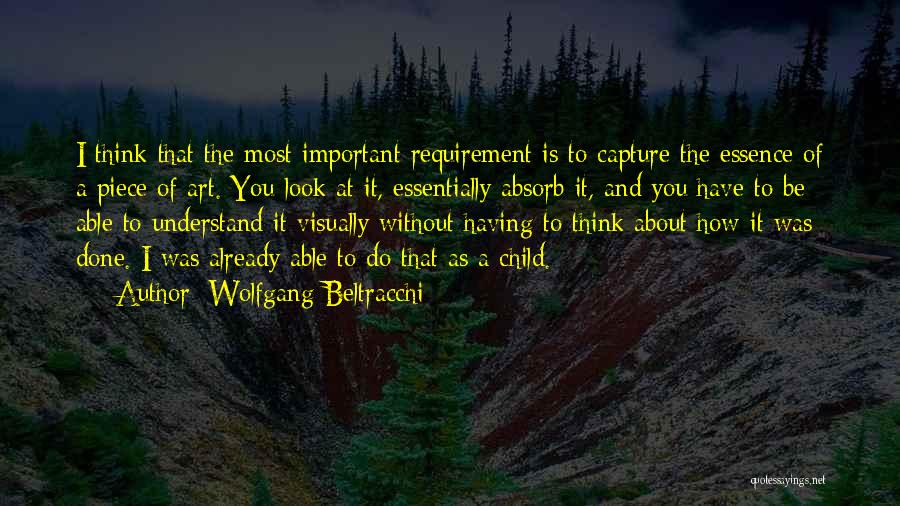 Wolfgang Beltracchi Quotes: I Think That The Most Important Requirement Is To Capture The Essence Of A Piece Of Art. You Look At