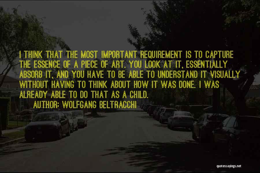 Wolfgang Beltracchi Quotes: I Think That The Most Important Requirement Is To Capture The Essence Of A Piece Of Art. You Look At