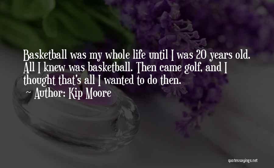 Kip Moore Quotes: Basketball Was My Whole Life Until I Was 20 Years Old. All I Knew Was Basketball. Then Came Golf, And