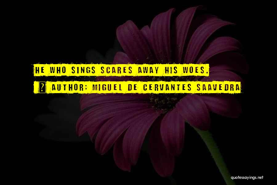 Miguel De Cervantes Saavedra Quotes: He Who Sings Scares Away His Woes.