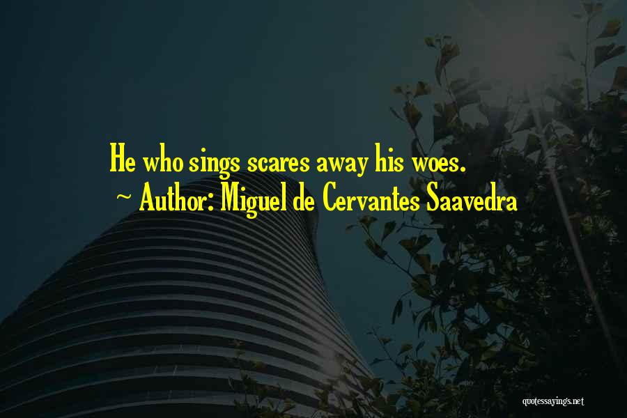 Miguel De Cervantes Saavedra Quotes: He Who Sings Scares Away His Woes.