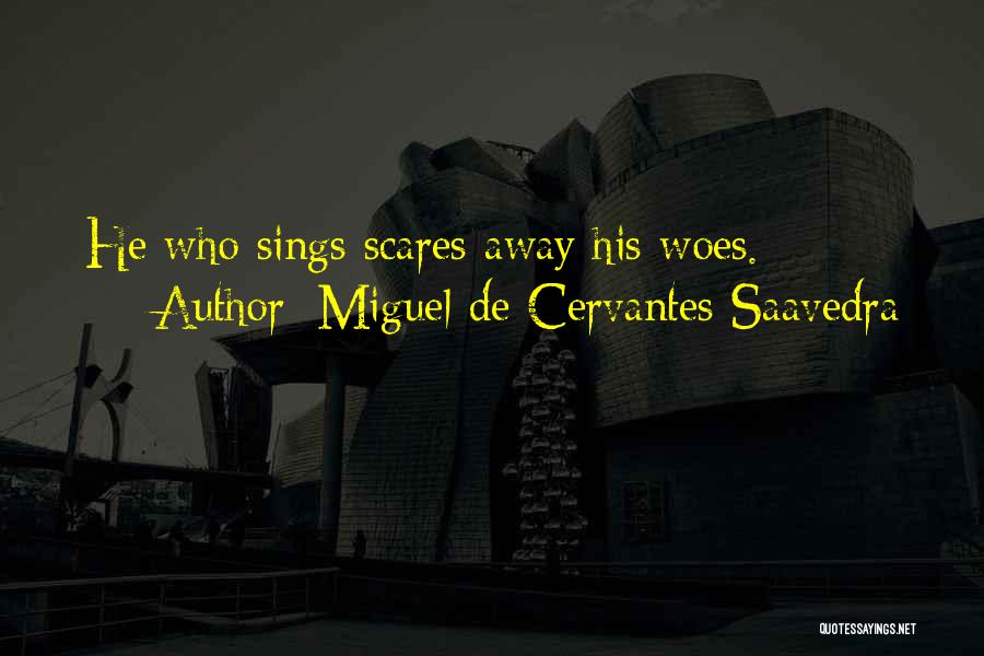 Miguel De Cervantes Saavedra Quotes: He Who Sings Scares Away His Woes.