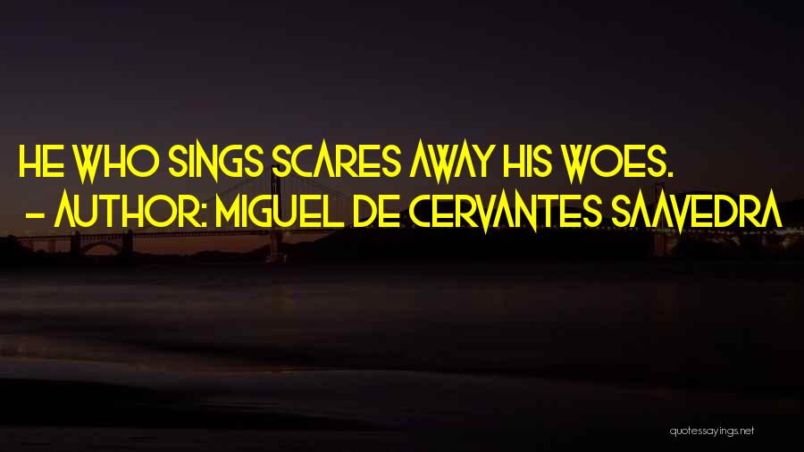 Miguel De Cervantes Saavedra Quotes: He Who Sings Scares Away His Woes.