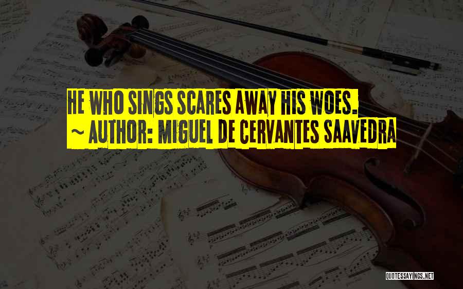 Miguel De Cervantes Saavedra Quotes: He Who Sings Scares Away His Woes.