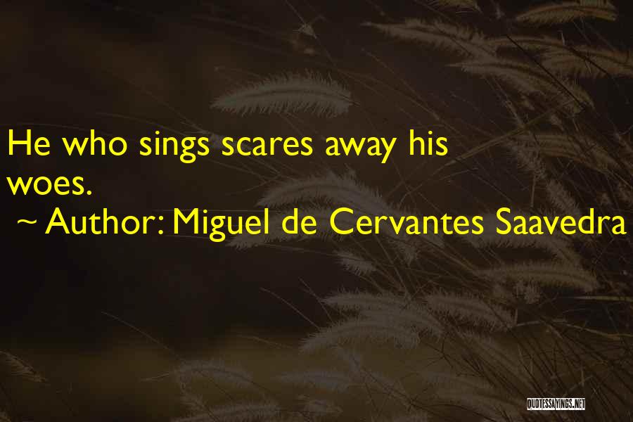 Miguel De Cervantes Saavedra Quotes: He Who Sings Scares Away His Woes.