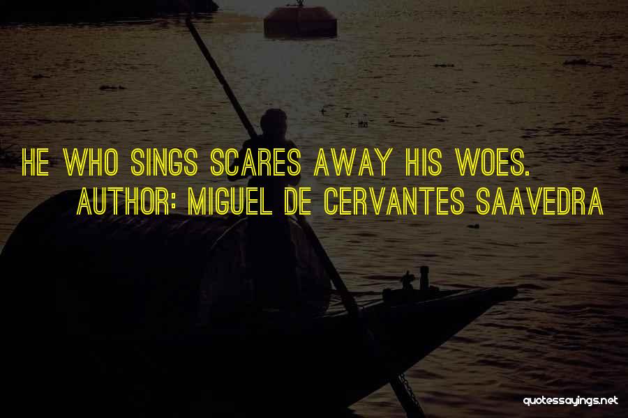 Miguel De Cervantes Saavedra Quotes: He Who Sings Scares Away His Woes.