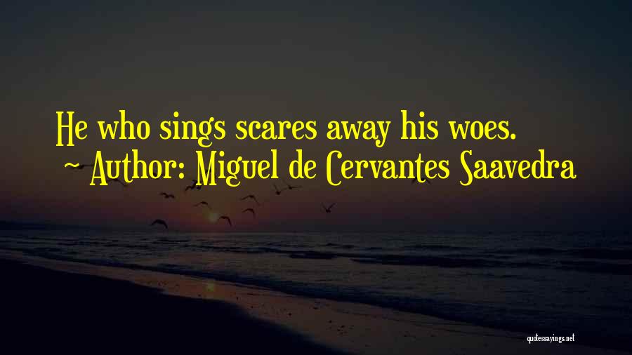 Miguel De Cervantes Saavedra Quotes: He Who Sings Scares Away His Woes.