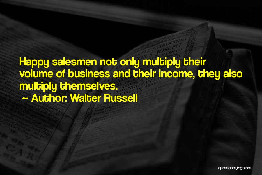 Walter Russell Quotes: Happy Salesmen Not Only Multiply Their Volume Of Business And Their Income, They Also Multiply Themselves.