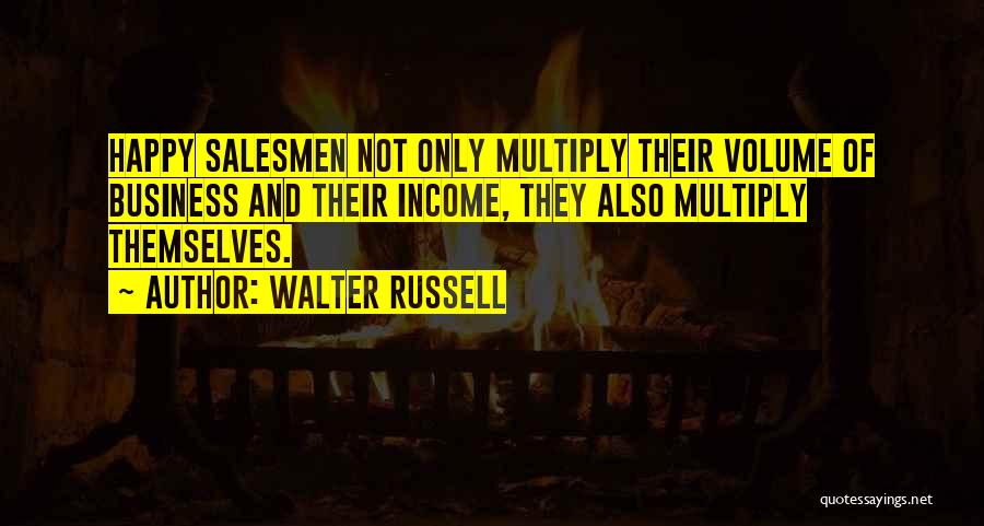 Walter Russell Quotes: Happy Salesmen Not Only Multiply Their Volume Of Business And Their Income, They Also Multiply Themselves.