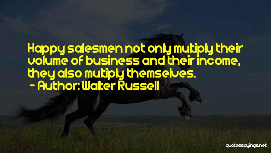 Walter Russell Quotes: Happy Salesmen Not Only Multiply Their Volume Of Business And Their Income, They Also Multiply Themselves.