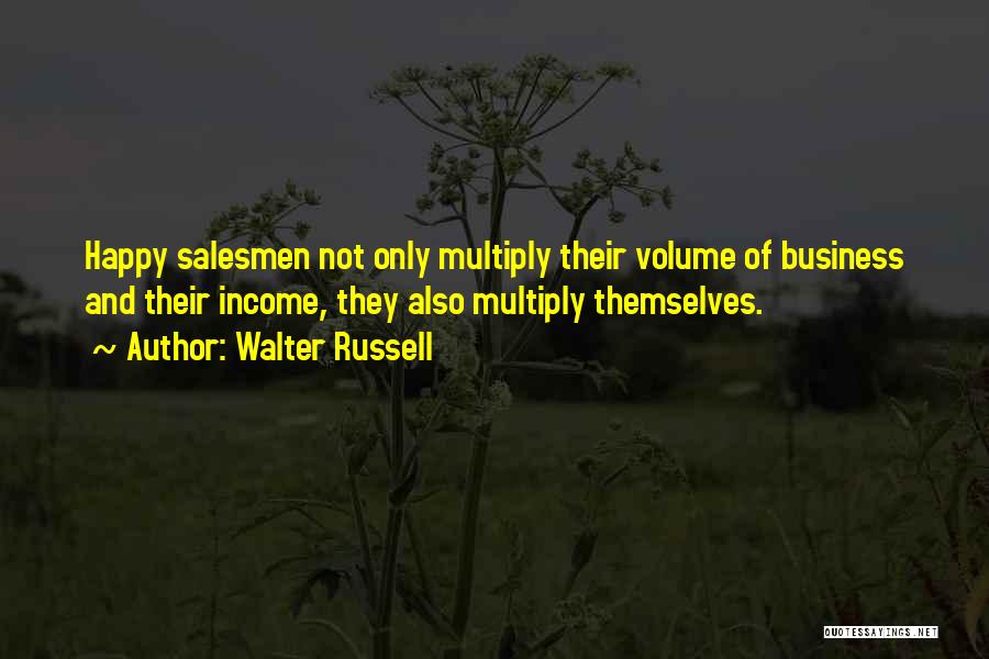 Walter Russell Quotes: Happy Salesmen Not Only Multiply Their Volume Of Business And Their Income, They Also Multiply Themselves.