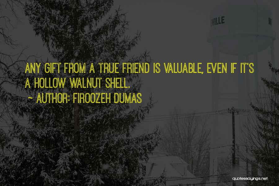 Firoozeh Dumas Quotes: Any Gift From A True Friend Is Valuable, Even If It's A Hollow Walnut Shell.