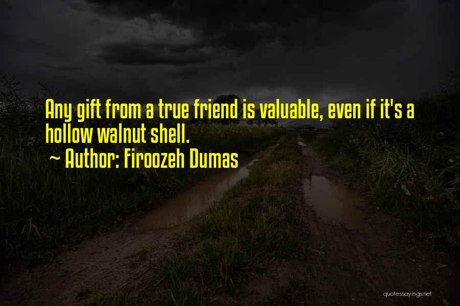 Firoozeh Dumas Quotes: Any Gift From A True Friend Is Valuable, Even If It's A Hollow Walnut Shell.