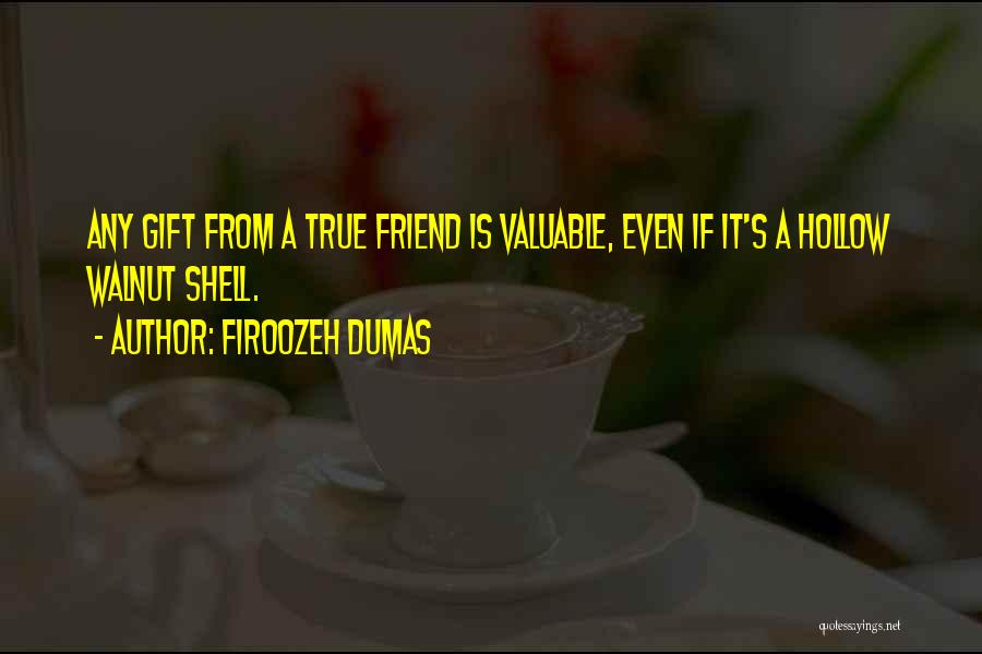 Firoozeh Dumas Quotes: Any Gift From A True Friend Is Valuable, Even If It's A Hollow Walnut Shell.