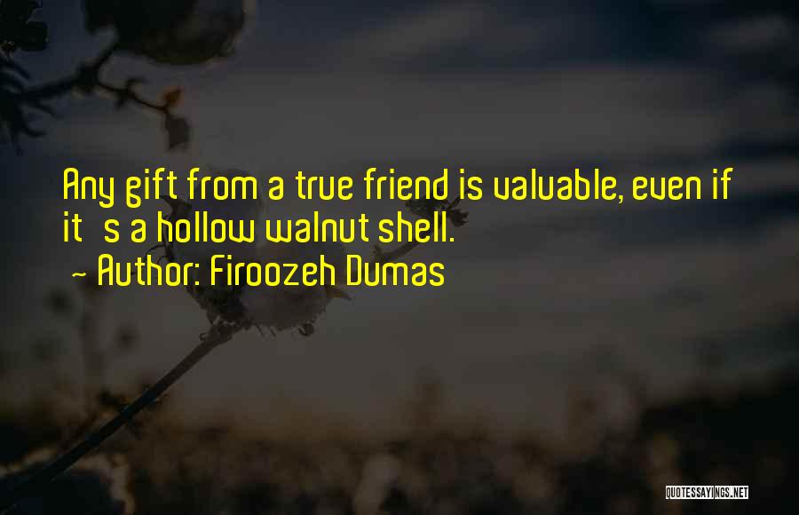 Firoozeh Dumas Quotes: Any Gift From A True Friend Is Valuable, Even If It's A Hollow Walnut Shell.