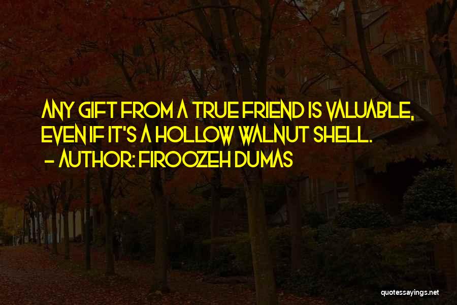 Firoozeh Dumas Quotes: Any Gift From A True Friend Is Valuable, Even If It's A Hollow Walnut Shell.