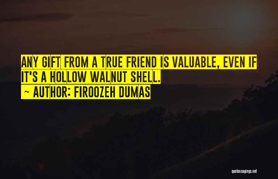 Firoozeh Dumas Quotes: Any Gift From A True Friend Is Valuable, Even If It's A Hollow Walnut Shell.